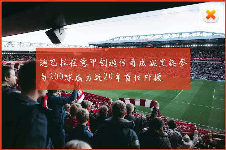 迪巴拉在意甲创造传奇成就直接参与200球成为近20年首位外援
