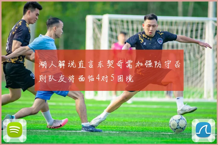 湖人解说直言东契奇需加强防守否则队友将面临4对5困境