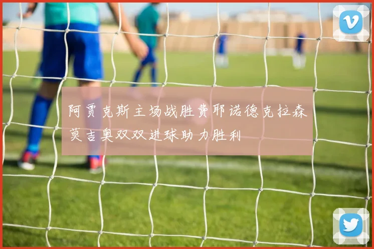 阿贾克斯主场战胜费耶诺德克拉森莫吉奥双双进球助力胜利