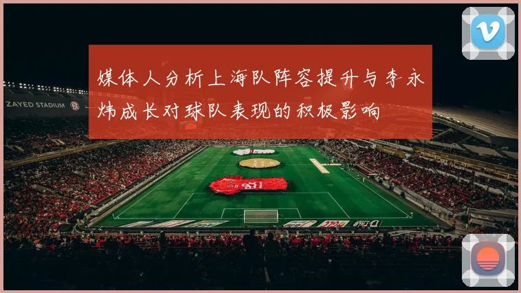 媒体人分析上海队阵容提升与李永炜成长对球队表现的积极影响