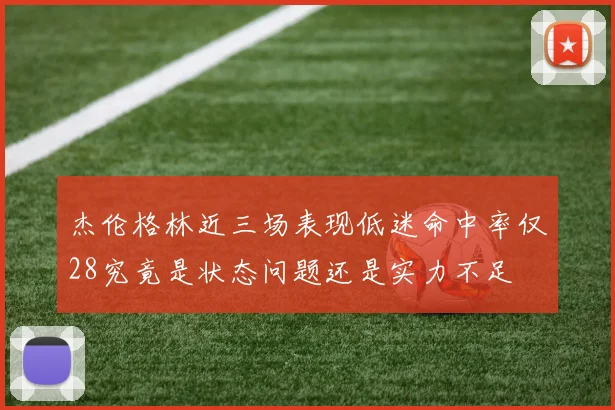 杰伦格林近三场表现低迷命中率仅28究竟是状态问题还是实力不足