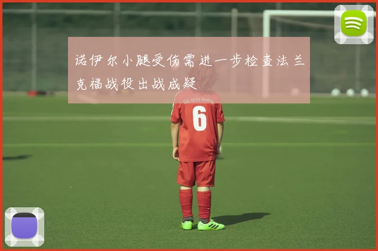 诺伊尔小腿受伤需进一步检查法兰克福战役出战成疑