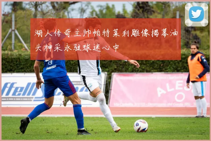 湖人传奇主帅帕特莱利雕像揭幕油头神采永驻球迷心中