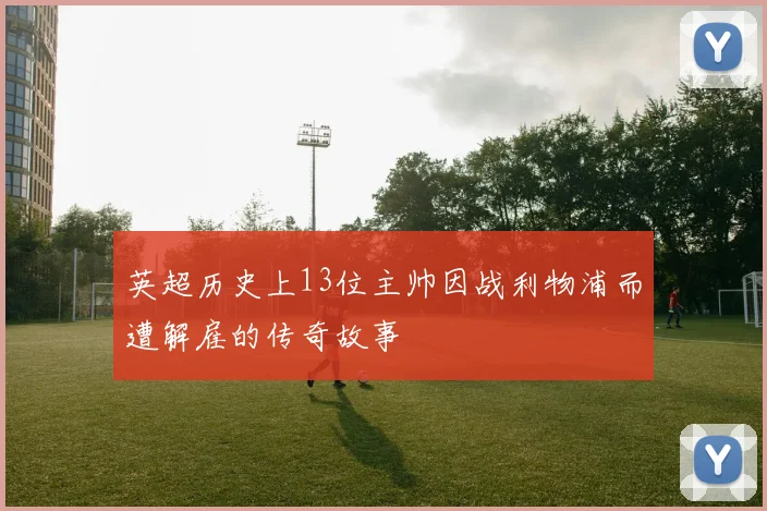 英超历史上13位主帅因战利物浦而遭解雇的传奇故事