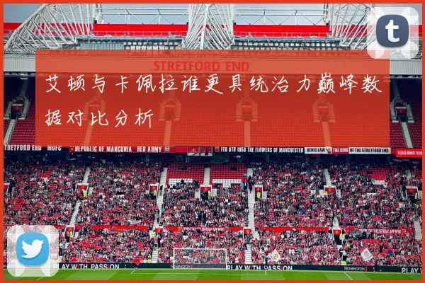 艾顿与卡佩拉谁更具统治力巅峰数据对比分析