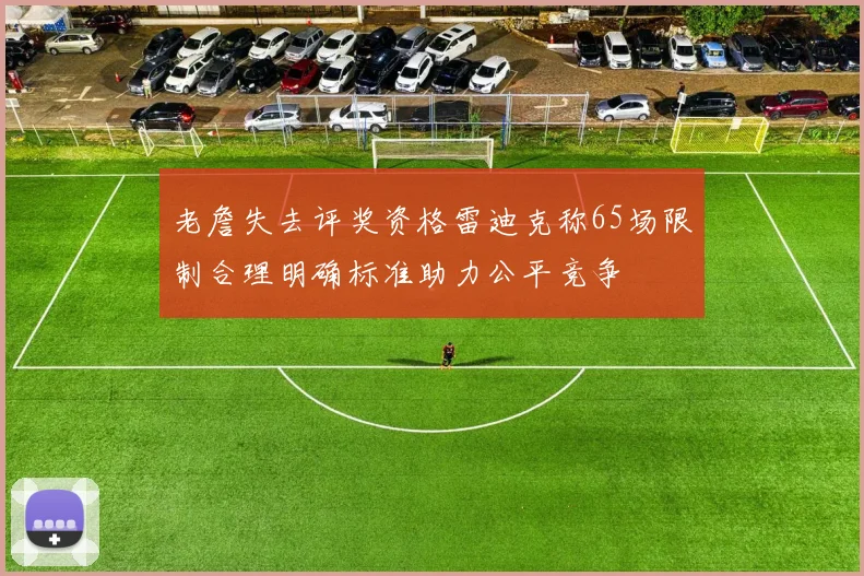 老詹失去评奖资格雷迪克称65场限制合理明确标准助力公平竞争