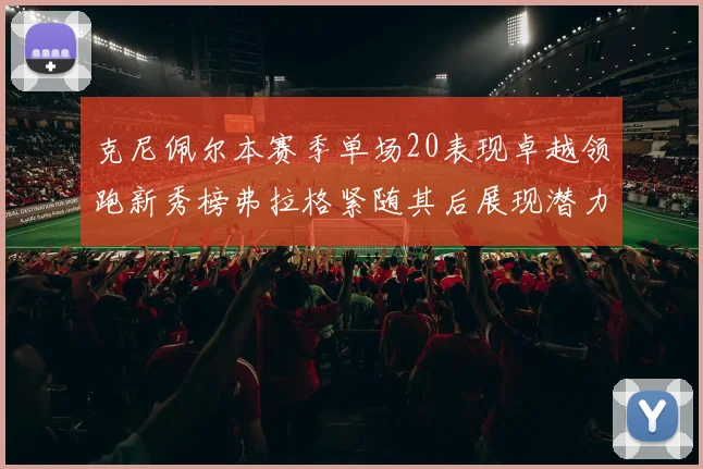克尼佩尔本赛季单场20表现卓越领跑新秀榜弗拉格紧随其后展现潜力