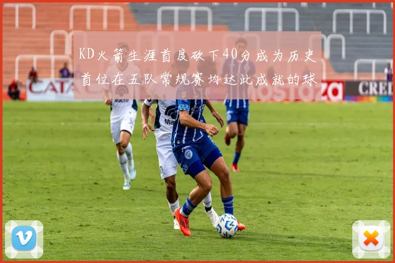 KD火箭生涯首度砍下40分成为历史首位在五队常规赛均达此成就的球员
