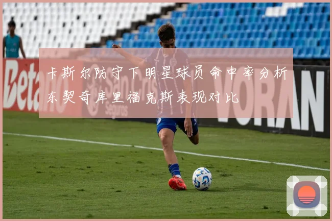 卡斯尔防守下明星球员命中率分析东契奇库里福克斯表现对比