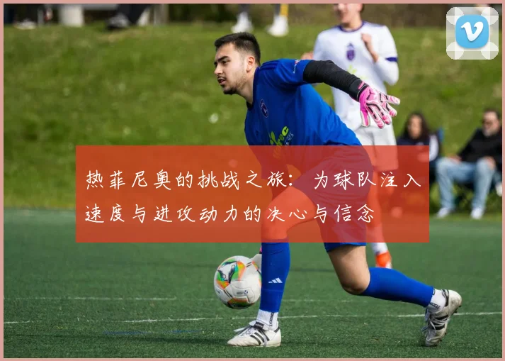 热菲尼奥的挑战之旅：为球队注入速度与进攻动力的决心与信念