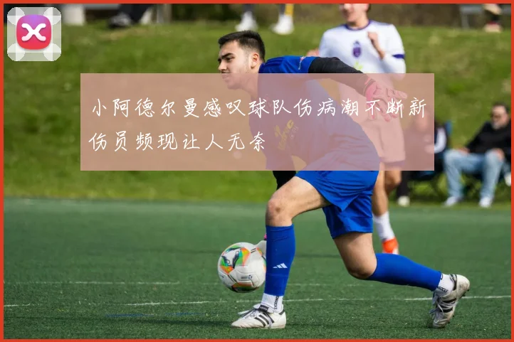 小阿德尔曼感叹球队伤病潮不断新伤员频现让人无奈
